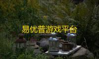 易优普游戏平台